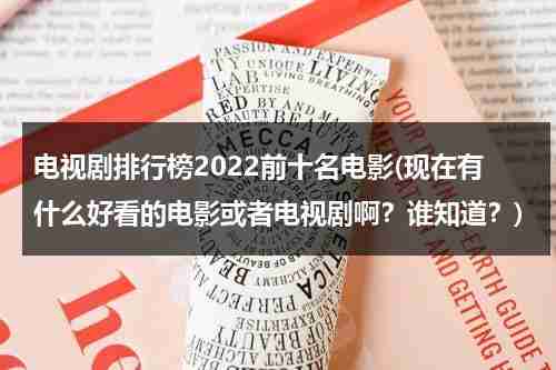 电视剧排行榜2022前十名电影(现在有什么好看的电影或者电视剧啊？谁知道？)（电视剧排行榜2020-2021）-第1张图片-九妖电影
