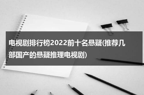 电视剧排行榜2022前十名悬疑(推荐几部国产的悬疑推理电视剧)（悬疑推理电视剧排行榜）-第1张图片-九妖电影