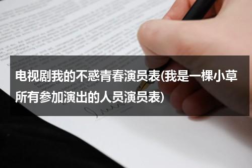 电视剧我的不惑青春演员表(我是一棵小草所有参加演出的人员演员表)（我的不惑青春 编剧）-第1张图片-九妖电影