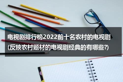 电视剧排行榜2022前十名农村的电视剧(反映农村题材的电视剧经典的有哪些?)（农村题材电视剧哪个好看点）-第1张图片-九妖电影
