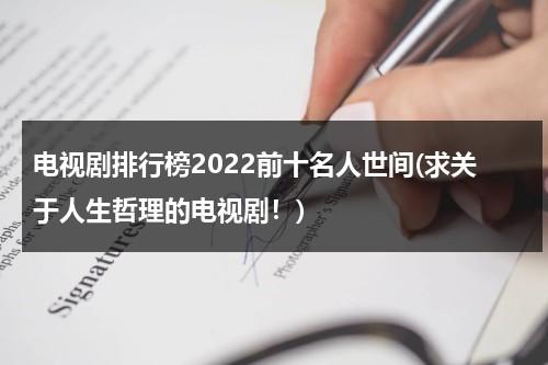 电视剧排行榜2022前十名人世间(求关于人生哲理的电视剧！)（有关哲学的电视剧）-第1张图片-九妖电影