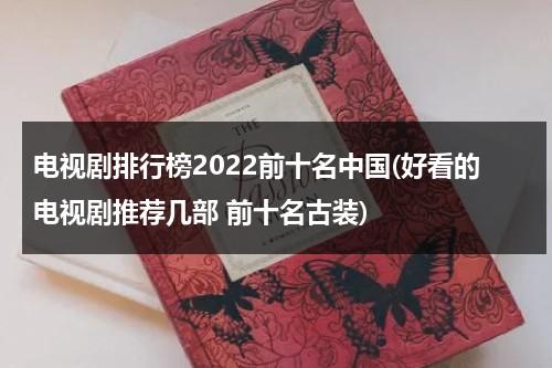 电视剧排行榜2022前十名中国(好看的电视剧推荐几部 前十名古装)（国内电视剧前十）-第1张图片-九妖电影