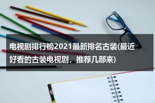 电视剧排行榜2021最新排名古装(最近好看的古装电视剧，推荐几部来)（电视剧排行榜2020前十名古装最近）-第1张图片-九妖电影