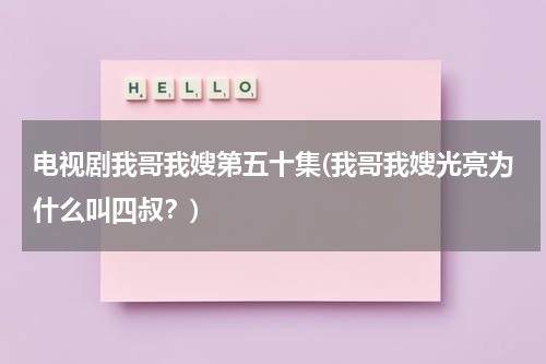 电视剧我哥我嫂第五十集(我哥我嫂光亮为什么叫四叔？)（我哥我嫂中光明的结局）-第1张图片-九妖电影