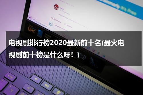 电视剧排行榜2020最新前十名(最火电视剧前十榜是什么呀！)（20210最火电视剧排行榜前十名）-第1张图片-九妖电影