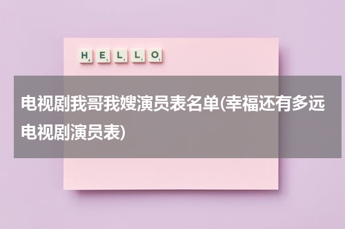 电视剧我哥我嫂演员表名单(幸福还有多远电视剧演员表)（我哥我嫂分集介绍剧情）-第1张图片-九妖电影