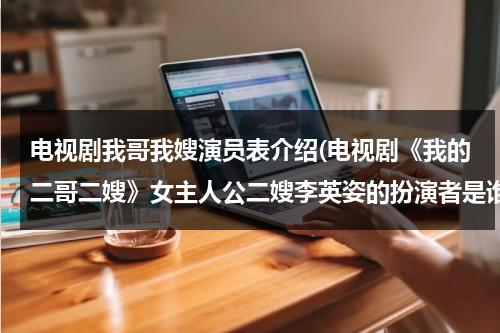 电视剧我哥我嫂演员表介绍(电视剧《我的二哥二嫂》女主人公二嫂李英姿的扮演者是谁？)（电视剧我哥我嫂二嫂是谁演的）-第1张图片-九妖电影