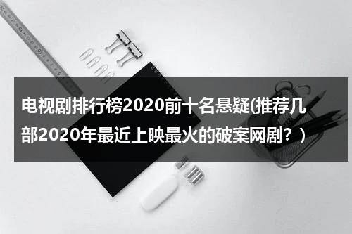 电视剧排行榜2020前十名悬疑(推荐几部2020年最近上映最火的破案网剧？)（2020年破案悬疑电视剧大全）-第1张图片-九妖电影
