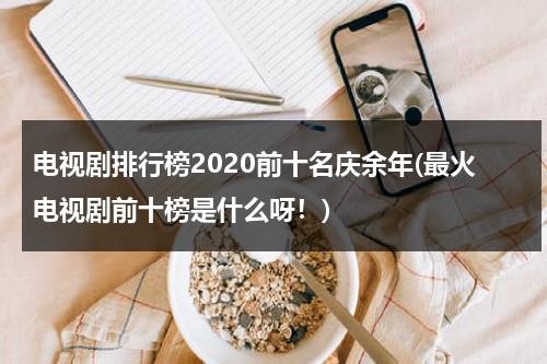 电视剧排行榜2020前十名庆余年(最火电视剧前十榜是什么呀！)（庆余年系列的电视剧）-第1张图片-九妖电影