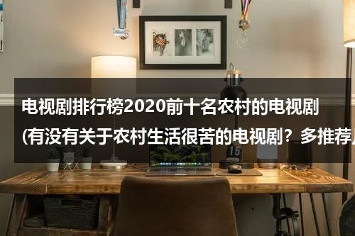 电视剧排行榜2020前十名农村的电视剧(有没有关于农村生活很苦的电视剧？多推荐几个？)（农村电视剧前十名）-第1张图片-九妖电影