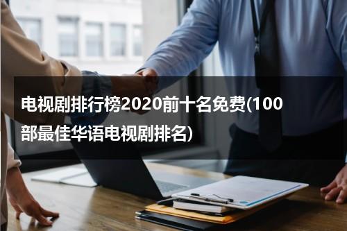 电视剧排行榜2020前十名免费(100部最佳华语电视剧排名)（电视剧排行榜2020最新免费）-第1张图片-九妖电影