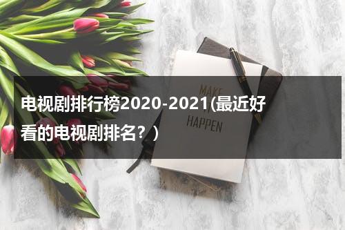 电视剧排行榜2020-2021(最近好看的电视剧排名？)（电视剧排行榜2820）-第1张图片-九妖电影