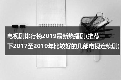 电视剧排行榜2019最新热播剧(推荐一下2017至2019年比较好的几部电视连续剧)（2019火爆的电视剧）-第1张图片-九妖电影