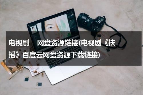 电视剧    网盘资源链接(电视剧《扶摇》百度云网盘资源下载链接)（谁有电视剧扶摇百度网盘资源）-第1张图片-九妖电影