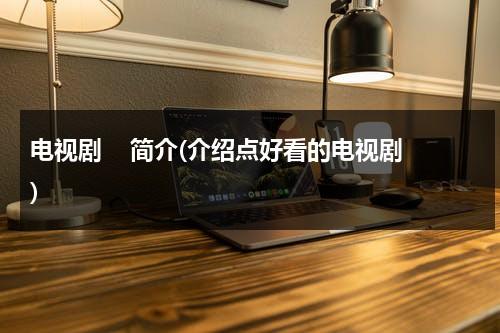 电视剧    简介(介绍点好看的电视剧)（电视剧大全演员表）-第1张图片-九妖电影