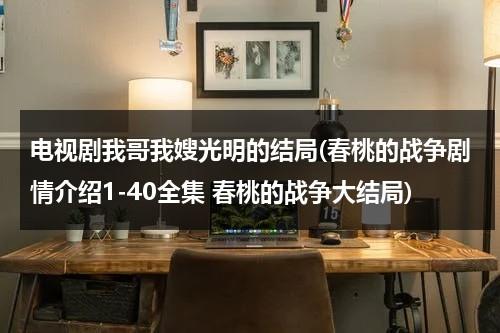 电视剧我哥我嫂光明的结局(春桃的战争剧情介绍1-40全集 春桃的战争大结局)（我哥我嫂结局光明咋死的）-第1张图片-九妖电影