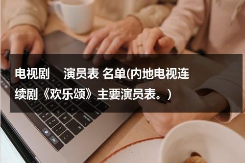 电视剧    演员表 名单(内地电视连续剧《欢乐颂》主要演员表。)（电视剧欢乐颂全集介绍和播放呢）-第1张图片-九妖电影
