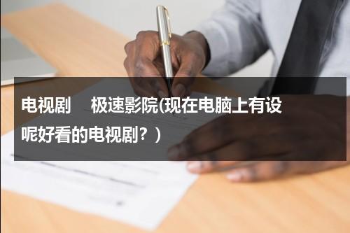电视剧    极速影院(现在电脑上有设呢好看的电视剧？)（极速影视版本大全）-第1张图片-九妖电影
