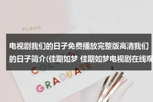 电视剧我们的日子免费播放完整版高清我们的日子简介(佳期如梦 佳期如梦电视剧在线观看 佳期如梦电视剧剧情介绍 佳期如梦优酷土豆视频播放全集)（我们的日子演员表）-第1张图片-九妖电影