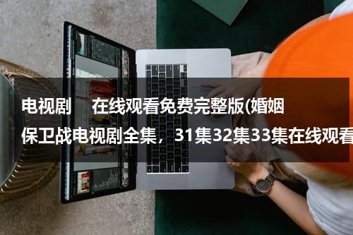 电视剧    在线观看免费完整版(婚姻保卫战电视剧全集，31集32集33集在线观看)（婚姻保卫战电视剧第二十三集）-第1张图片-九妖电影