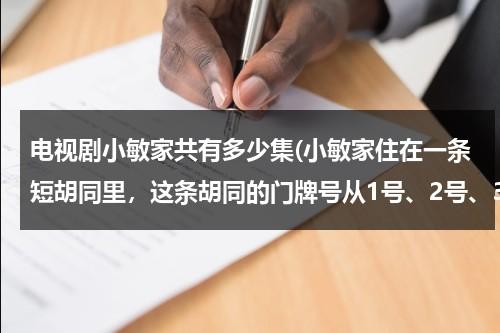电视剧小敏家共有多少集(小敏家住在一条短胡同里，这条胡同的门牌号从1号、2号、3号、……挨着号码编下去。如果除小敏家外，其余各家)（电视剧小敏家剧情介绍）-第1张图片-九妖电影