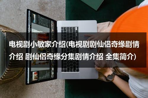 电视剧小敏家介绍(电视剧剧仙侣奇缘剧情介绍 剧仙侣奇缘分集剧情介绍 全集简介)（小敏家剧情介绍）-第1张图片-九妖电影