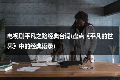 电视剧平凡之路经典台词(盘点《平凡的世界》中的经典语录)（平凡之路摘录）-第1张图片-九妖电影