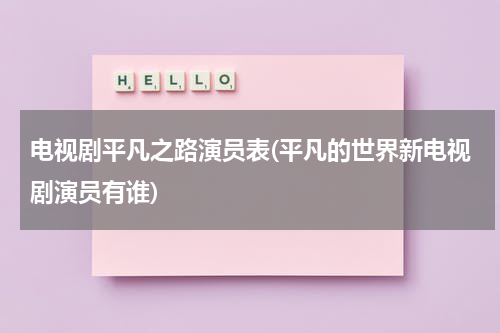 电视剧平凡之路演员表(平凡的世界新电视剧演员有谁)（平凡之路女主）-第1张图片-九妖电影