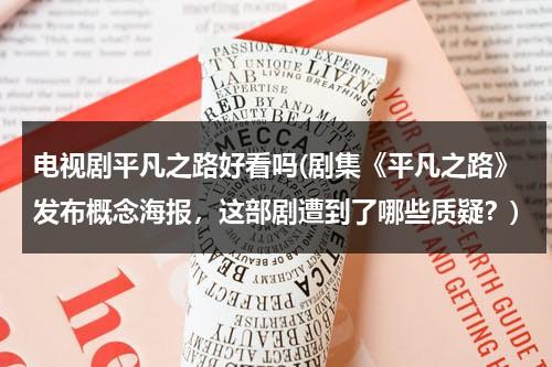 电视剧平凡之路好看吗(剧集《平凡之路》发布概念海报，这部剧遭到了哪些质疑？)（平凡之路是哪个电视剧的插曲）-第1张图片-九妖电影