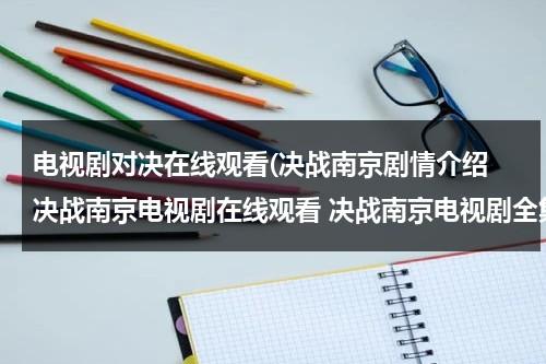 电视剧对决在线观看(决战南京剧情介绍 决战南京电视剧在线观看 决战南京电视剧全集在线观看视频播放)（决战南京电视剧全集剧情介绍）-第1张图片-九妖电影