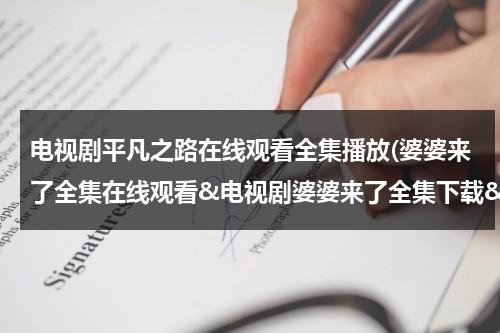电视剧平凡之路在线观看全集播放(婆婆来了全集在线观看&电视剧婆婆来了全集下载&婆婆来了高清视频优酷播放&婆婆来了分集剧情介绍)（平凡之路电视剧演员表）-第1张图片-九妖电影