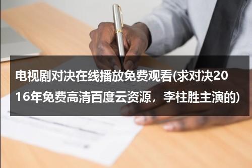 电视剧对决在线播放免费观看(求对决2016年免费高清百度云资源，李柱胜主演的)（对决在线观看完整版）-第1张图片-九妖电影