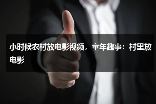 小时候农村放电影视频，童年趣事：村里放电影（小时候村里看电影感悟句子）-第1张图片-九妖电影