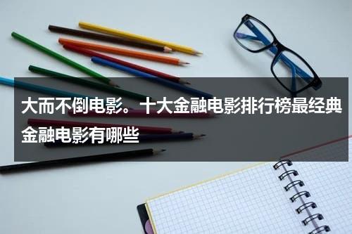 大而不倒电影。十大金融电影排行榜最经典金融电影有哪些（金融电影豆瓣评分高的）-第1张图片-九妖电影