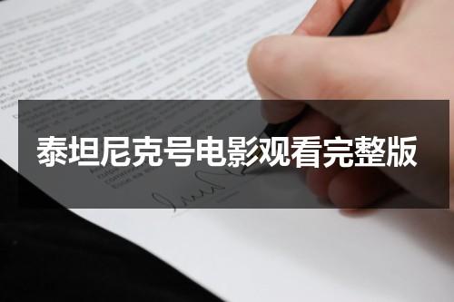 泰坦尼克号电影观看完整版（泰坦尼克号电影完整版在线观看国语）-第1张图片-九妖电影