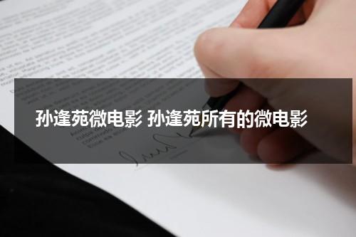 孙逢苑微电影 孙逢苑所有的微电影（孙其逢是谁）-第1张图片-九妖电影