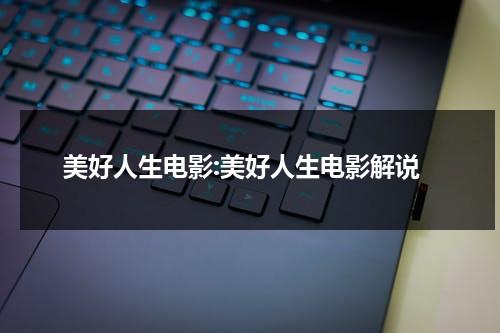 美好人生电影:美好人生电影解说（美好人生主演）-第1张图片-九妖电影