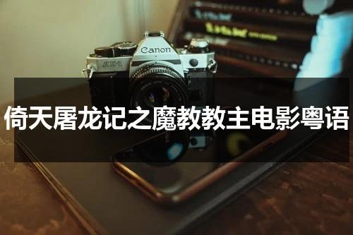 倚天屠龙记之魔教教主电影粤语（倚天屠龙记之魔教教主粤语百度云）-第1张图片-九妖电影