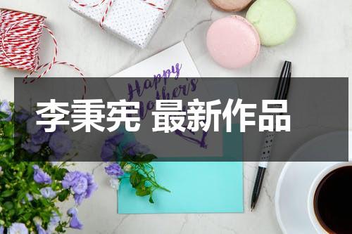 李秉宪 最新作品（李秉宪有多火）-第1张图片-九妖电影