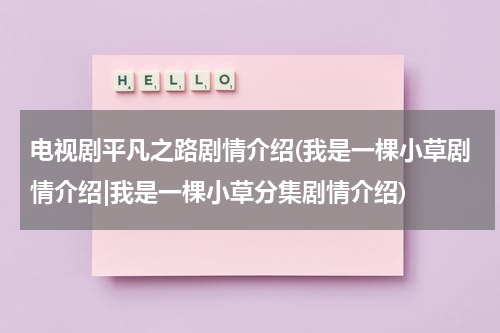 电视剧平凡之路剧情介绍(我是一棵小草剧情介绍|我是一棵小草分集剧情介绍)（我是一棵小草43集大结局）-第1张图片-九妖电影