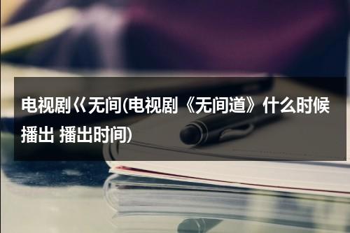 电视剧巜无间(电视剧《无间道》什么时候播出 播出时间)（无间道哪个台播）-第1张图片-九妖电影