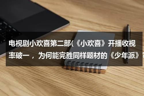 电视剧小欢喜第二部(《小欢喜》开播收视率破一 ，为何能完胜同样题材的《少年派》？)（小欢喜第2季）-第1张图片-九妖电影
