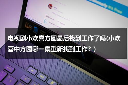 电视剧小欢喜方圆最后找到工作了吗(小欢喜中方园哪一集重新找到工作？)（小欢喜里方圆的结局是什么）-第1张图片-九妖电影