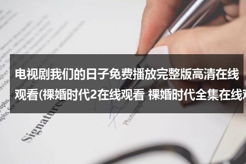 电视剧我们的日子免费播放完整版高清在线观看(祼婚时代2在线观看 祼婚时代全集在线观看1-30集)（美剧我们的日子百度云资源网盘）-第1张图片-九妖电影