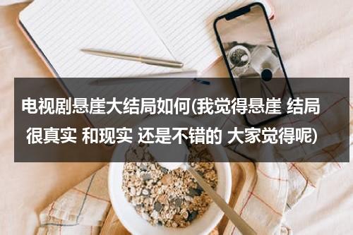 电视剧悬崖大结局如何(我觉得悬崖 结局 很真实 和现实 还是不错的 大家觉得呢)（电视剧《悬崖》结局）-第1张图片-九妖电影