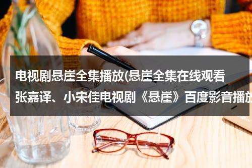 电视剧悬崖全集播放(悬崖全集在线观看 张嘉译、小宋佳电视剧《悬崖》百度影音播放)（电视剧:悬崖(1)）-第1张图片-九妖电影