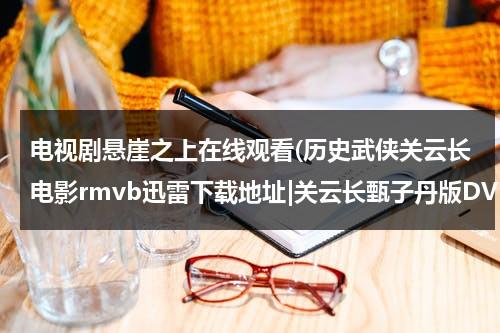 电视剧悬崖之上在线观看(历史武侠关云长电影rmvb迅雷下载地址|关云长甄子丹版DVD画质电影完整版下载|qvod在线观看)（谍战片《悬崖之上》）-第1张图片-九妖电影