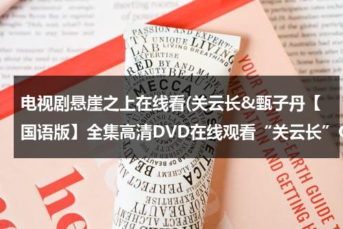 电视剧悬崖之上在线看(关云长&甄子丹【国语版】全集高清DVD在线观看“关云长”QVOD)（播放电视剧悬崖之上）-第1张图片-九妖电影