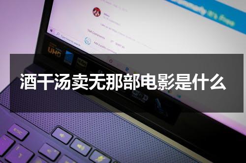 酒干汤卖无那部电影是什么（酒千汤卖无）-第1张图片-九妖电影