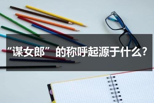 “谋女郎”的称呼起源于什么？（谋女郎啥意思）-第1张图片-九妖电影